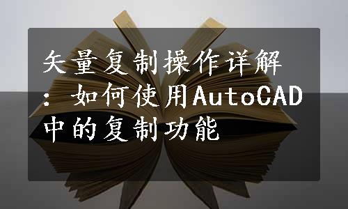 矢量复制操作详解：如何使用AutoCAD中的复制功能