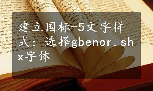 建立国标-5文字样式：选择gbenor.shx字体