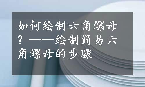 如何绘制六角螺母？——绘制简易六角螺母的步骤