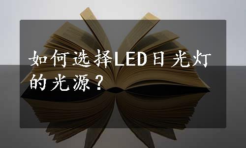 如何选择LED日光灯的光源？