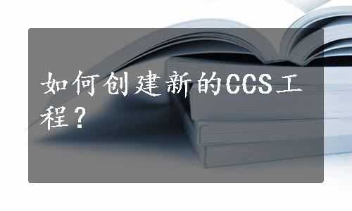 如何创建新的CCS工程？