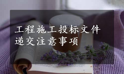 工程施工投标文件递交注意事项