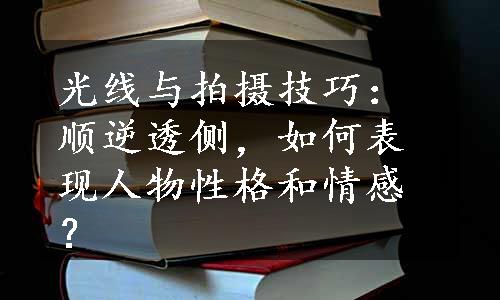 光线与拍摄技巧：顺逆透侧，如何表现人物性格和情感？