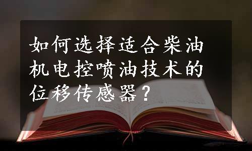 如何选择适合柴油机电控喷油技术的位移传感器？