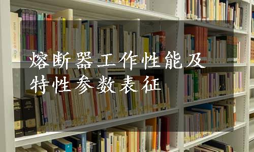 熔断器工作性能及特性参数表征