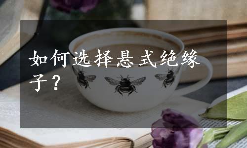 如何选择悬式绝缘子？