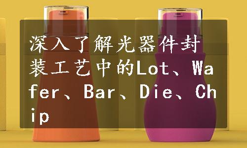 深入了解光器件封装工艺中的Lot、Wafer、Bar、Die、Chip