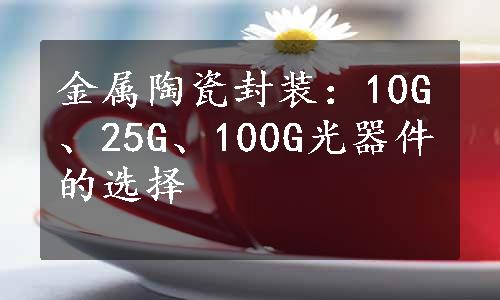 金属陶瓷封装：10G、25G、100G光器件的选择