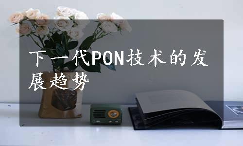 下一代PON技术的发展趋势