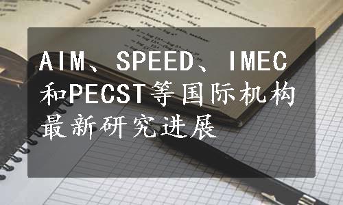 AIM、SPEED、IMEC和PECST等国际机构最新研究进展