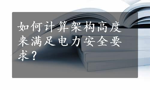 如何计算架构高度来满足电力安全要求？