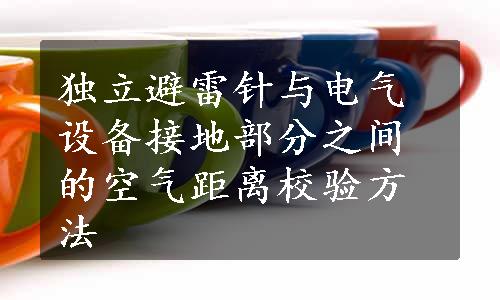 独立避雷针与电气设备接地部分之间的空气距离校验方法