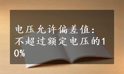 电压允许偏差值：不超过额定电压的10%