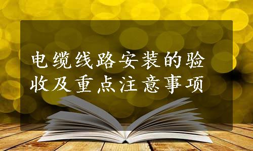 电缆线路安装的验收及重点注意事项