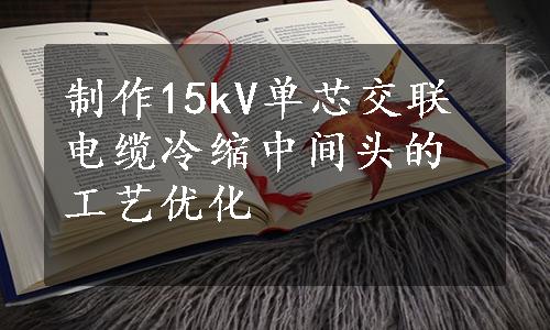 制作15kV单芯交联电缆冷缩中间头的工艺优化