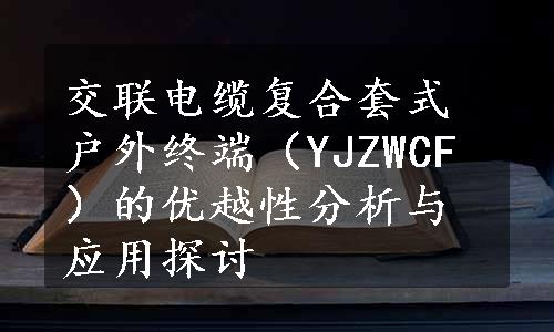 交联电缆复合套式户外终端（YJZWCF）的优越性分析与应用探讨