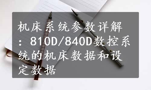 机床系统参数详解：810D/840D数控系统的机床数据和设定数据