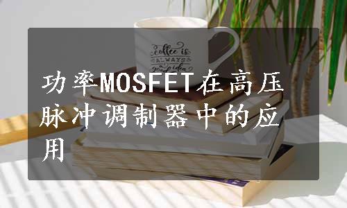 功率MOSFET在高压脉冲调制器中的应用