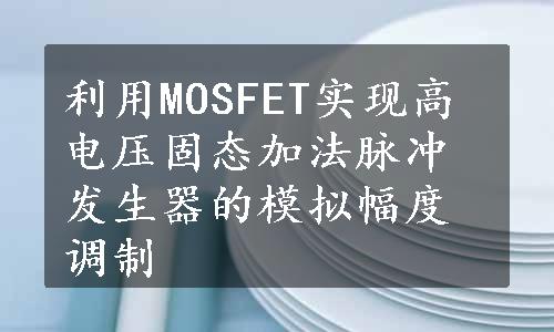 利用MOSFET实现高电压固态加法脉冲发生器的模拟幅度调制