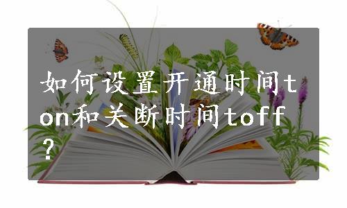 如何设置开通时间ton和关断时间toff？