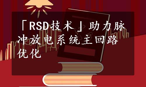 「RSD技术」助力脉冲放电系统主回路优化