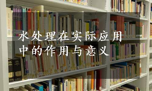 水处理在实际应用中的作用与意义