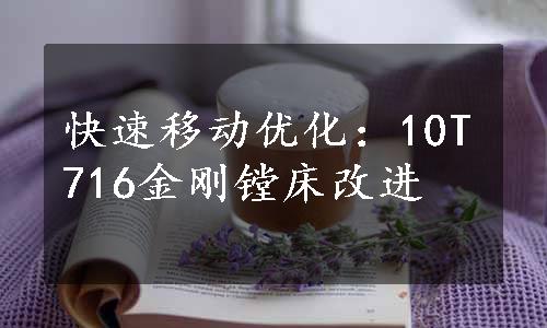 快速移动优化：10T716金刚镗床改进