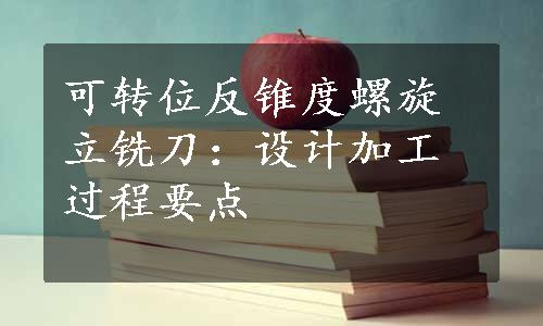 可转位反锥度螺旋立铣刀：设计加工过程要点