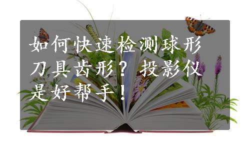 如何快速检测球形刀具齿形？投影仪是好帮手！