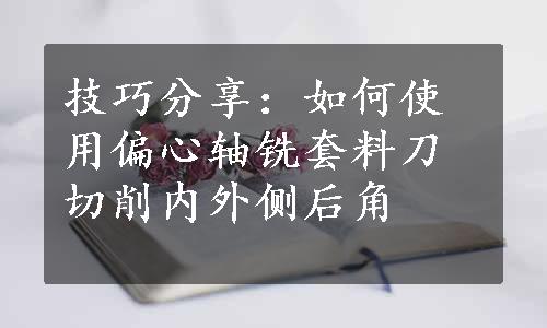 技巧分享：如何使用偏心轴铣套料刀切削内外侧后角