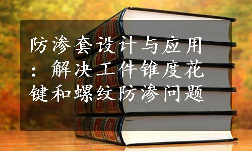 防渗套设计与应用：解决工件锥度花键和螺纹防渗问题