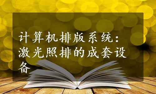 计算机排版系统：激光照排的成套设备