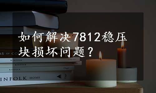 如何解决7812稳压块损坏问题？