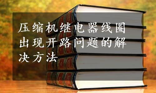 压缩机继电器线圈出现开路问题的解决方法