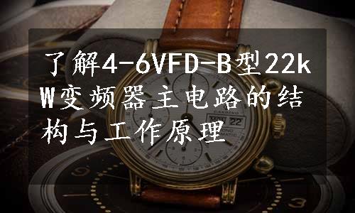 了解4-6VFD-B型22kW变频器主电路的结构与工作原理