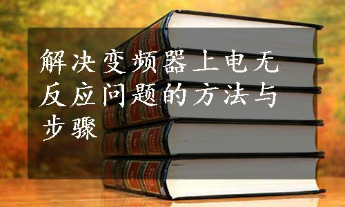 解决变频器上电无反应问题的方法与步骤