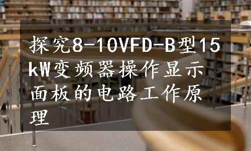 探究8-10VFD-B型15kW变频器操作显示面板的电路工作原理