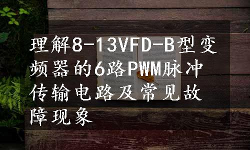 理解8-13VFD-B型变频器的6路PWM脉冲传输电路及常见故障现象