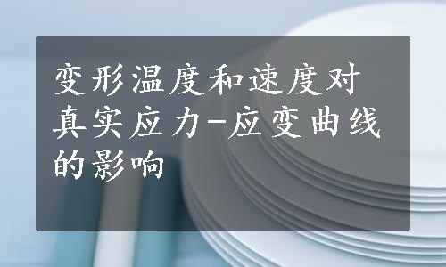 变形温度和速度对真实应力-应变曲线的影响