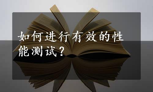 如何进行有效的性能测试？