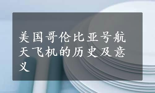 美国哥伦比亚号航天飞机的历史及意义