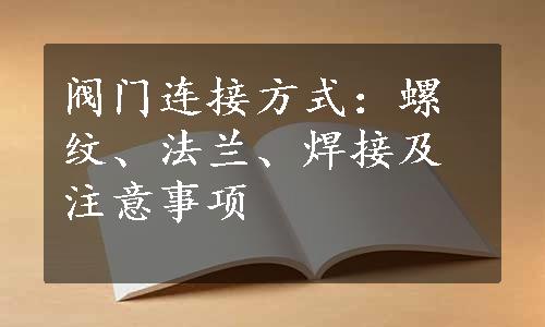 阀门连接方式：螺纹、法兰、焊接及注意事项