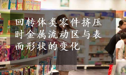 回转体类零件挤压时金属流动区与表面形状的变化