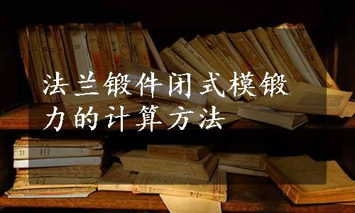 法兰锻件闭式模锻力的计算方法