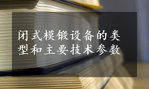 闭式模锻设备的类型和主要技术参数