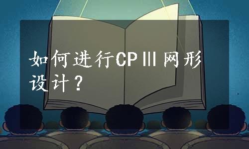 如何进行CPⅢ网形设计？