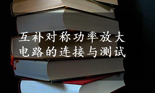 互补对称功率放大电路的连接与测试