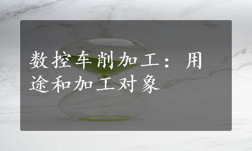 数控车削加工：用途和加工对象