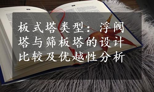 板式塔类型：浮阀塔与筛板塔的设计比较及优越性分析