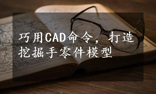 巧用CAD命令，打造挖掘手零件模型